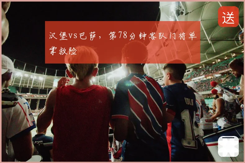 汉堡vs巴萨，第78分钟客队门将单掌救险