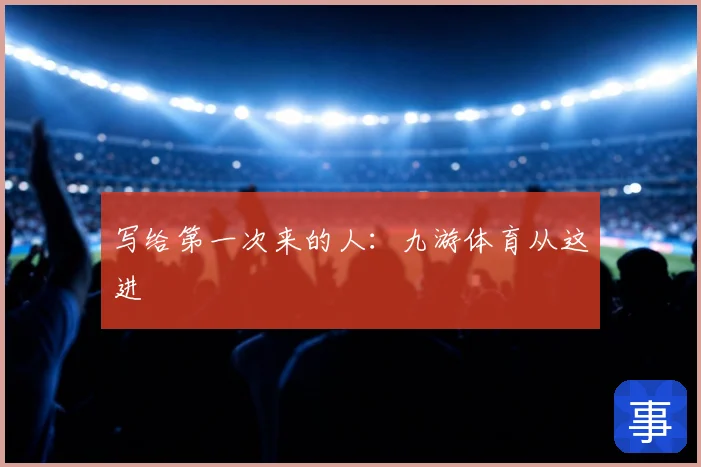 写给第一次来的人：九游体育从这进