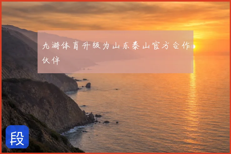 九游体育升级为山东泰山官方合作伙伴