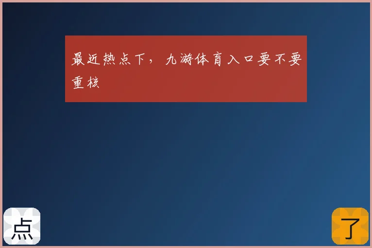最近热点下，九游体育入口要不要重核