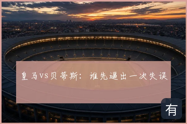皇马vs贝蒂斯：谁先逼出一次失误
