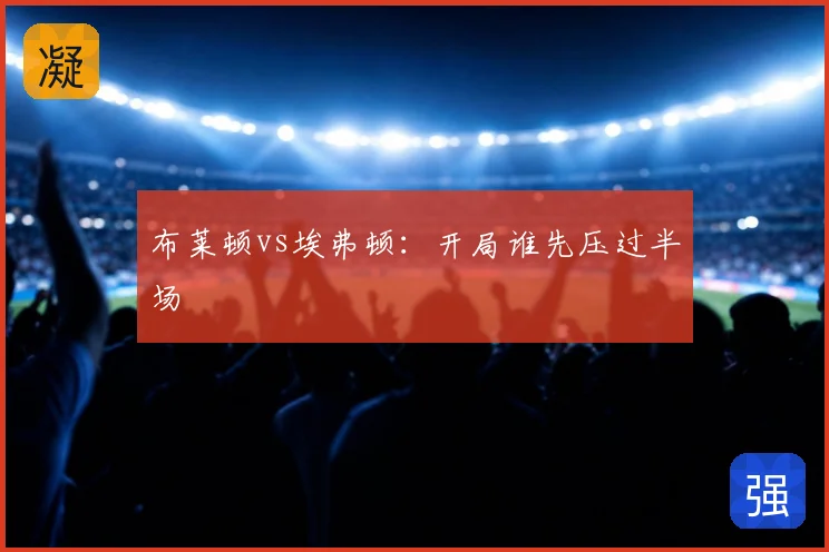 布莱顿vs埃弗顿：开局谁先压过半场