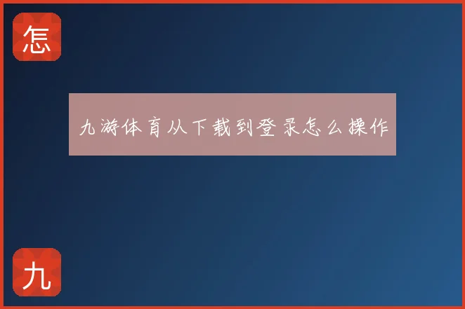九游体育从下载到登录怎么操作