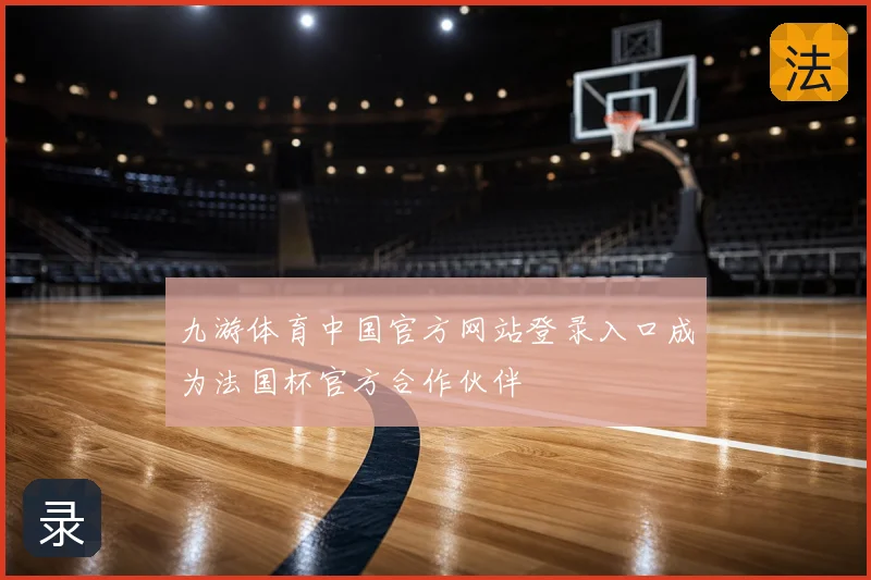 九游体育中国官方网站登录入口成为法国杯官方合作伙伴