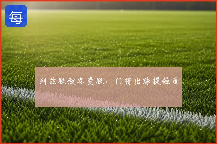 利兹联做客曼联，门将出球提强度